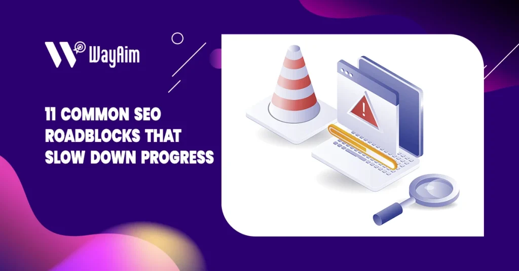 11 Common SEO Roadblocks That May Be Slowing Your Progress